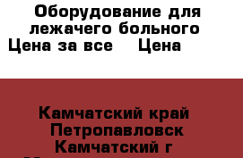 Оборудование для лежачего больного. Цена за все! › Цена ­ 3 000 - Камчатский край, Петропавловск-Камчатский г. Медицина, красота и здоровье » Другое   